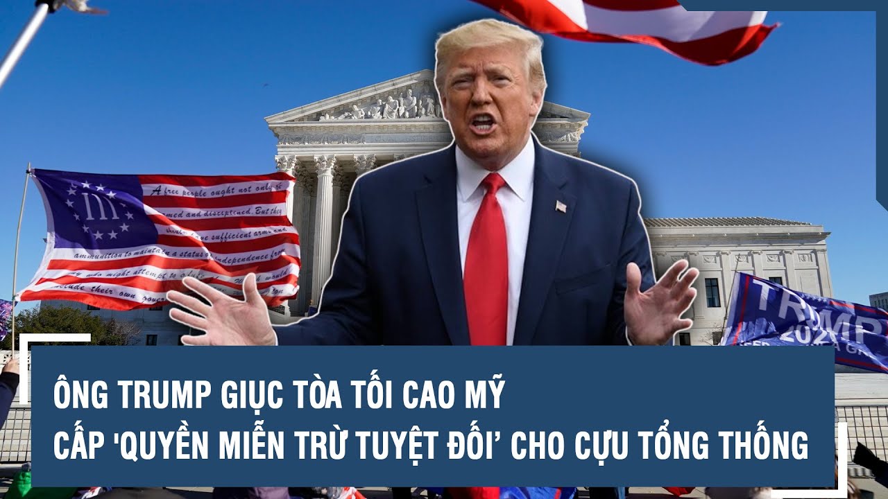 Ông Trump giục Tòa tối cao Mỹ cấp 'quyền miễn trừ tuyệt đối’ cho cựu tổng thống | VTs