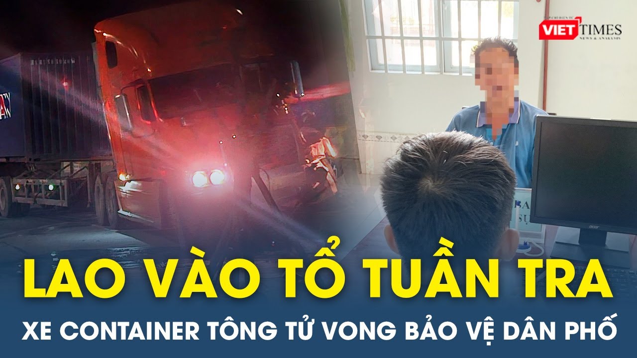 Tối 28/10: Kinh hoàng hiện trường xe container lao vào tổ tuần tra, tông bảo vệ dân phố tử vong | VT