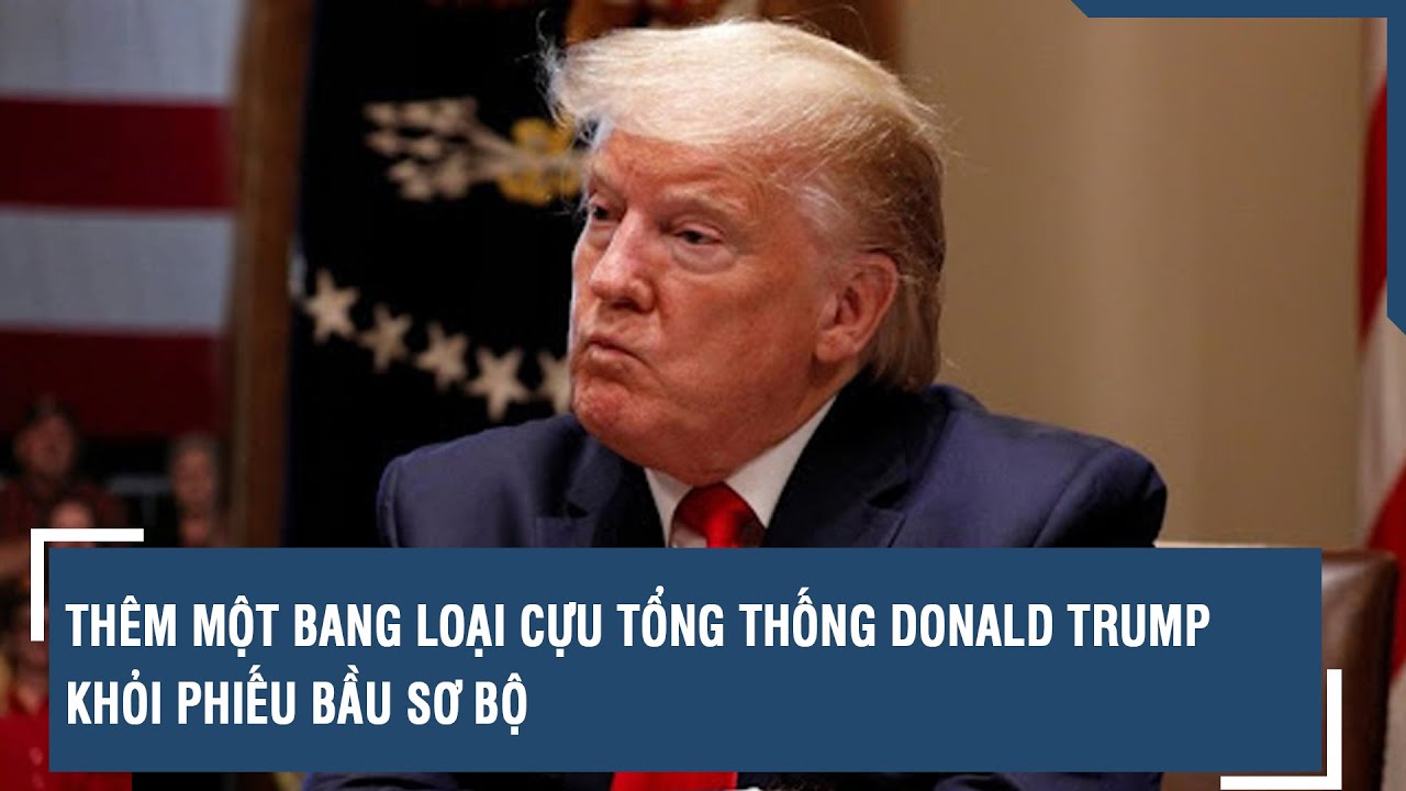 Thêm một bang loại cựu Tổng thống Donald Trump khỏi phiếu bầu sơ bộ l VTs