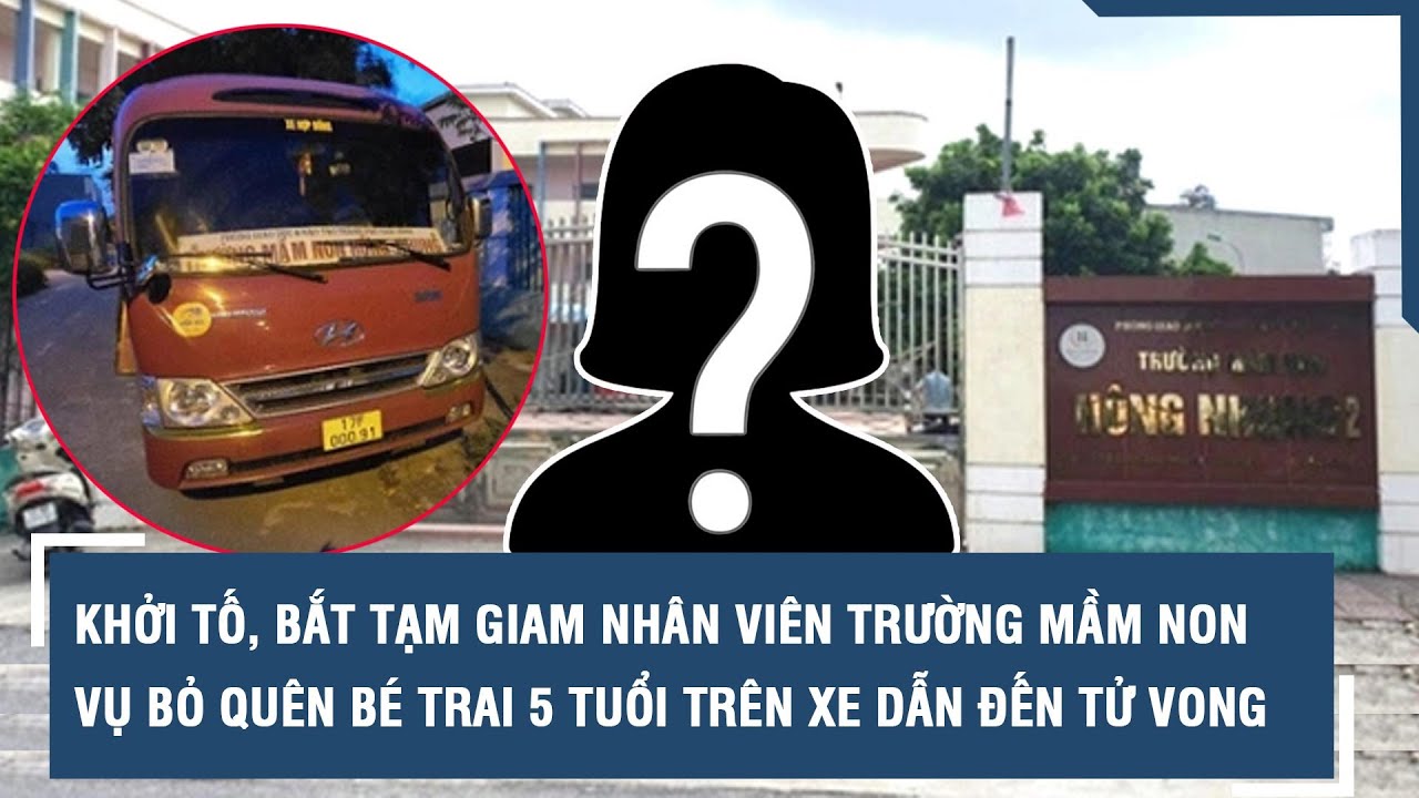 Khởi tố, bắt tạm giam nhân viên trường mầm non vụ bỏ quên bé trai 5 tuổi trên xe dẫn đến tử vong