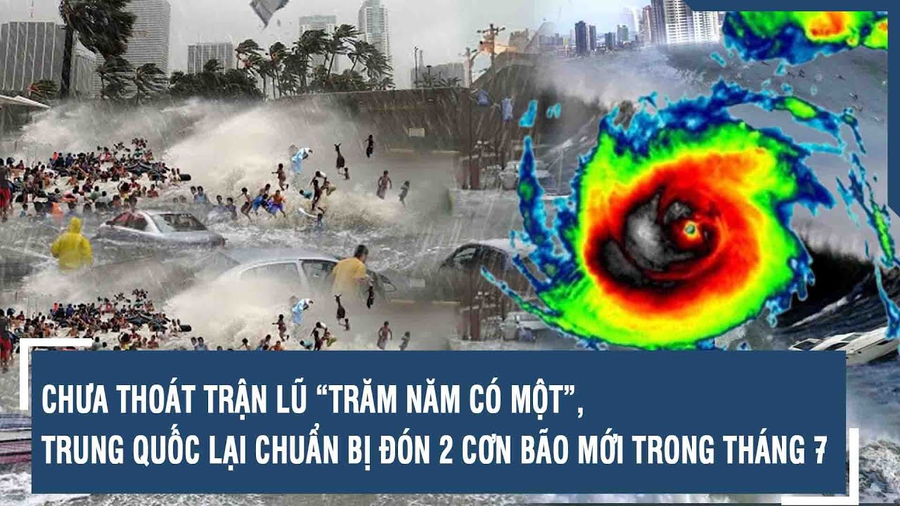 Chưa thoát trận lũ “trăm năm có một”, Trung Quốc lại chuẩn bị đón 2 cơn bão mới trong tháng 7 | VTs