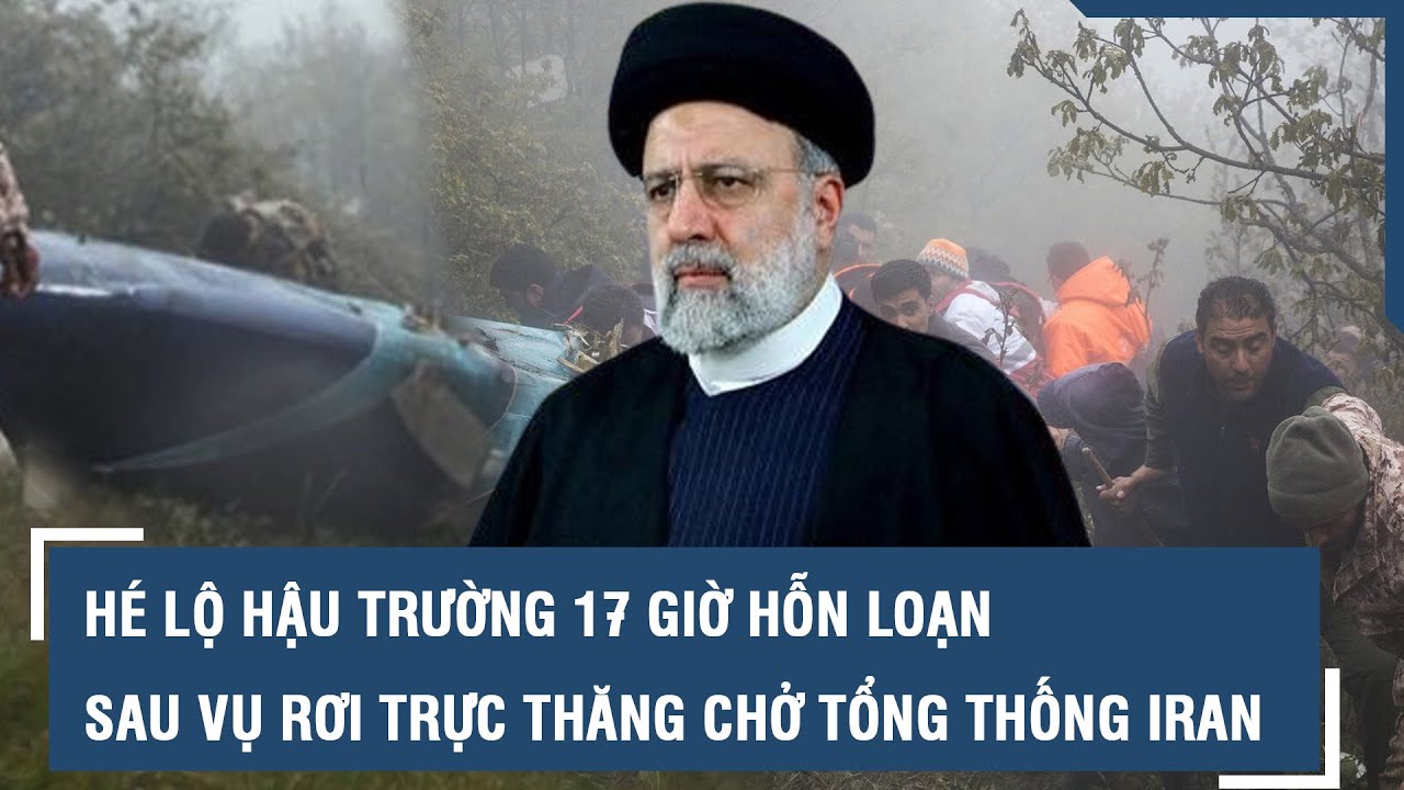 Hé lộ hậu trường 17 giờ hỗn loạn sau vụ rơi trực thăng chở Tổng thống Iran l VTs