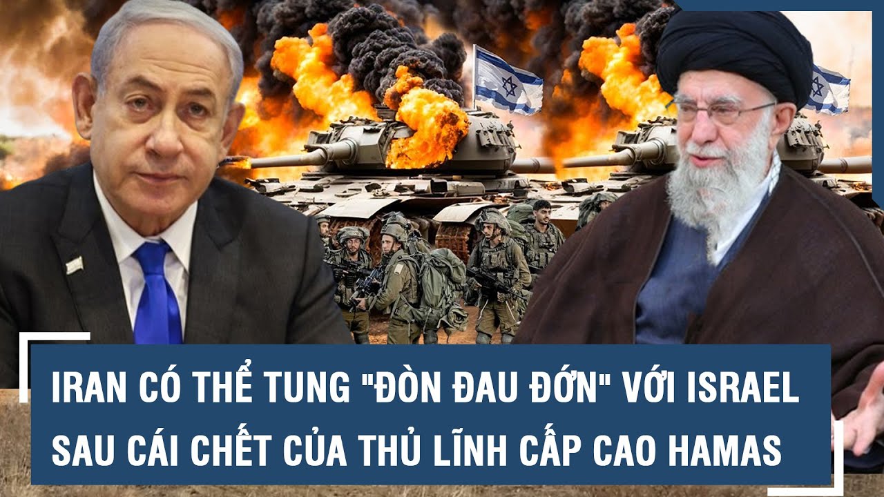 Iran có thể tung "đòn đau đớn" với Israel sau cái chết của thủ lĩnh cấp cao Hamas l VTs