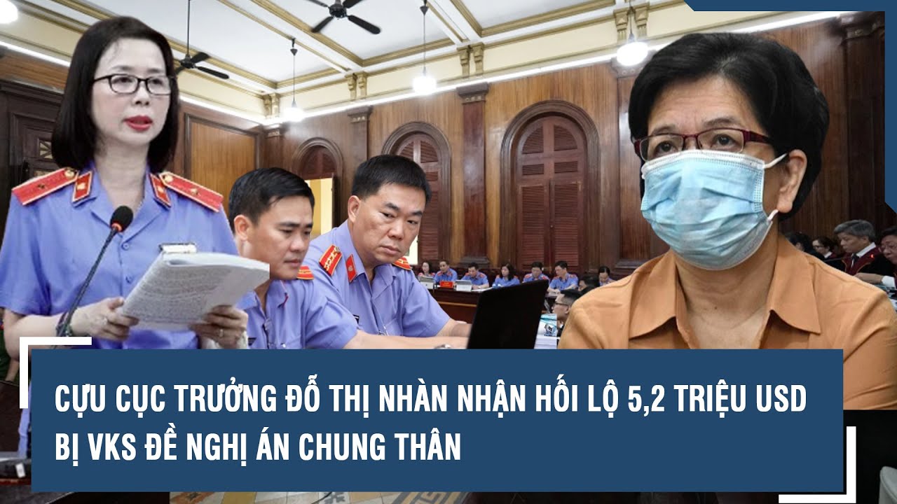 Cựu cục trưởng Đỗ Thị Nhàn nhận hối lộ 5,2 triệu USD bị VKS đề nghị án chung thân | VTs