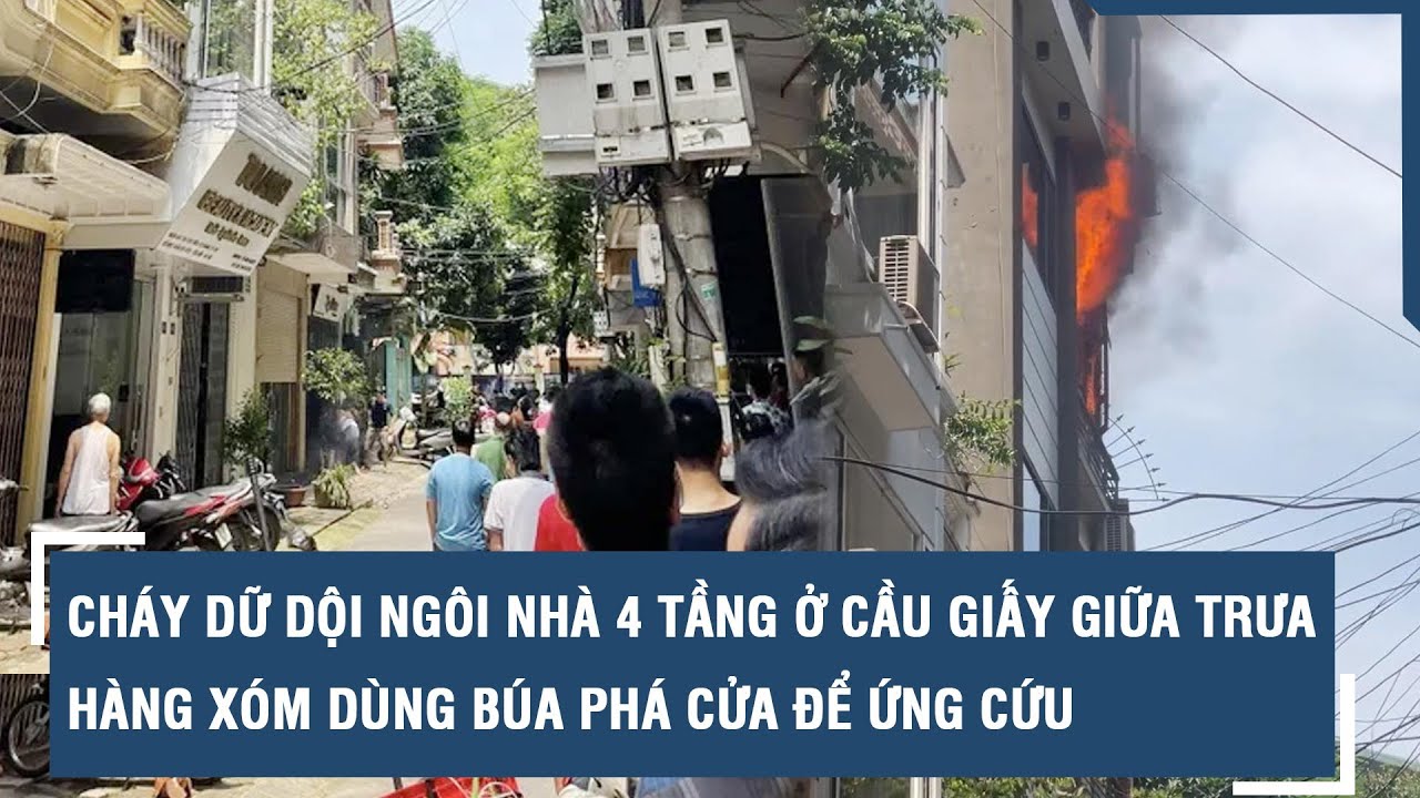 Cháy dữ dội ngôi nhà 4 tầng ở Cầu Giấy giữa trưa, hàng xóm dùng búa phá cửa để ứng cứu l VTs