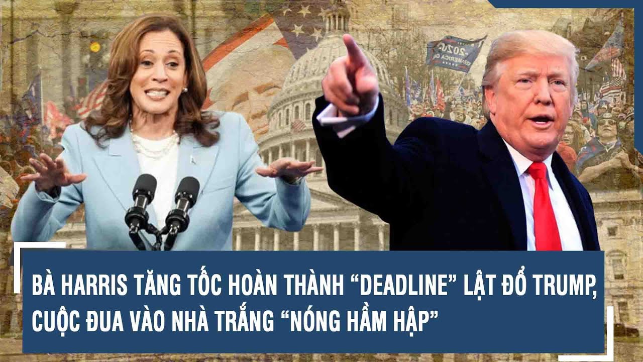 BÀ HARRIS TĂNG TỐC HOÀN THÀNH “DEADLINE” LẬT ĐỔ TRUMP, CUỘC ĐUA VÀO NHÀ TRẮNG “NÓNG HẦM HẬP”