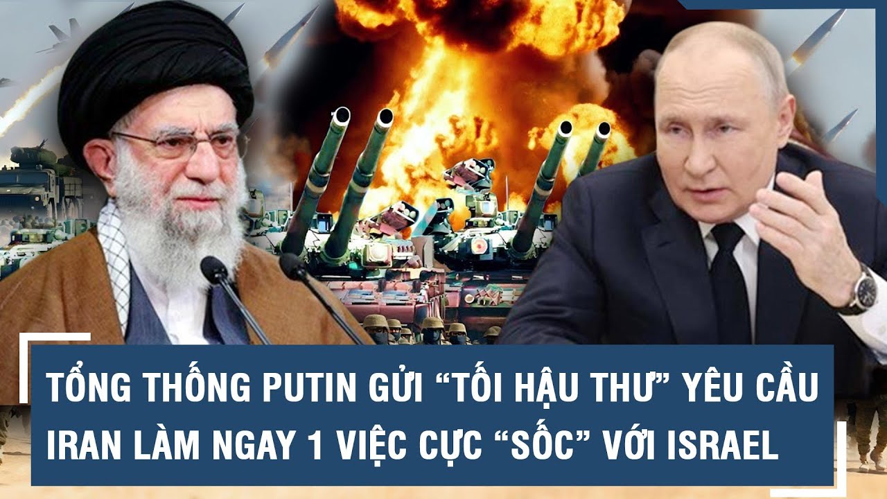 Tổng thống Putin gửi “tối hậu thư” yêu cầu lãnh tụ tối cao Iran làm ngay 1 việc cực “sốc” với Israel