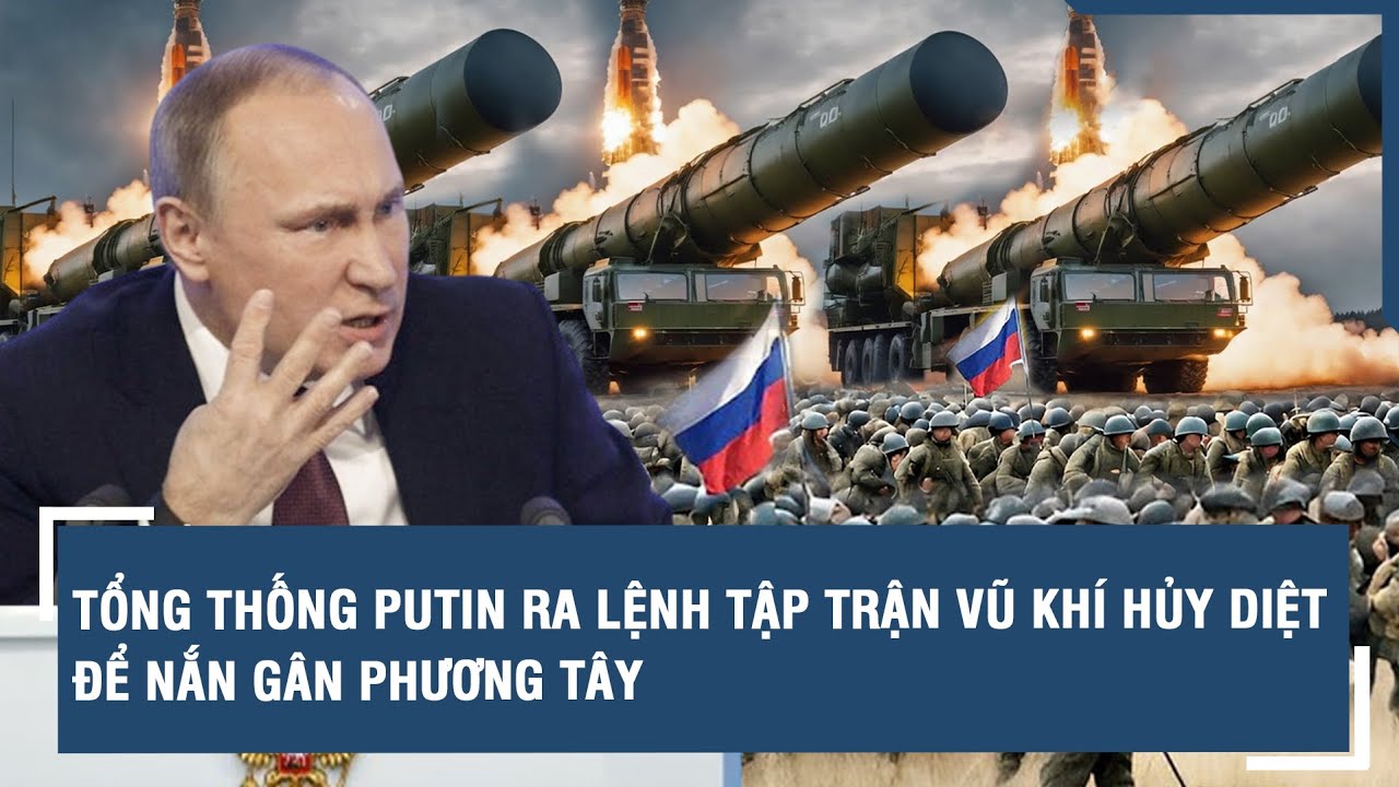 Toàn cảnh Quốc tế 7/5: TT Putin ra lệnh tập trận vũ khí hủy diệt toàn bộ để nắn gân Phương Tây