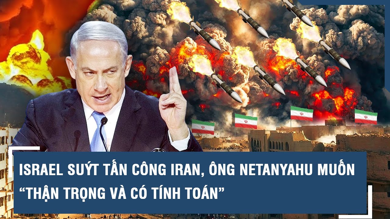 Israel suýt tấn công Iran, ông Netanyahu muốn “thận trọng và có tính toán” | VTs