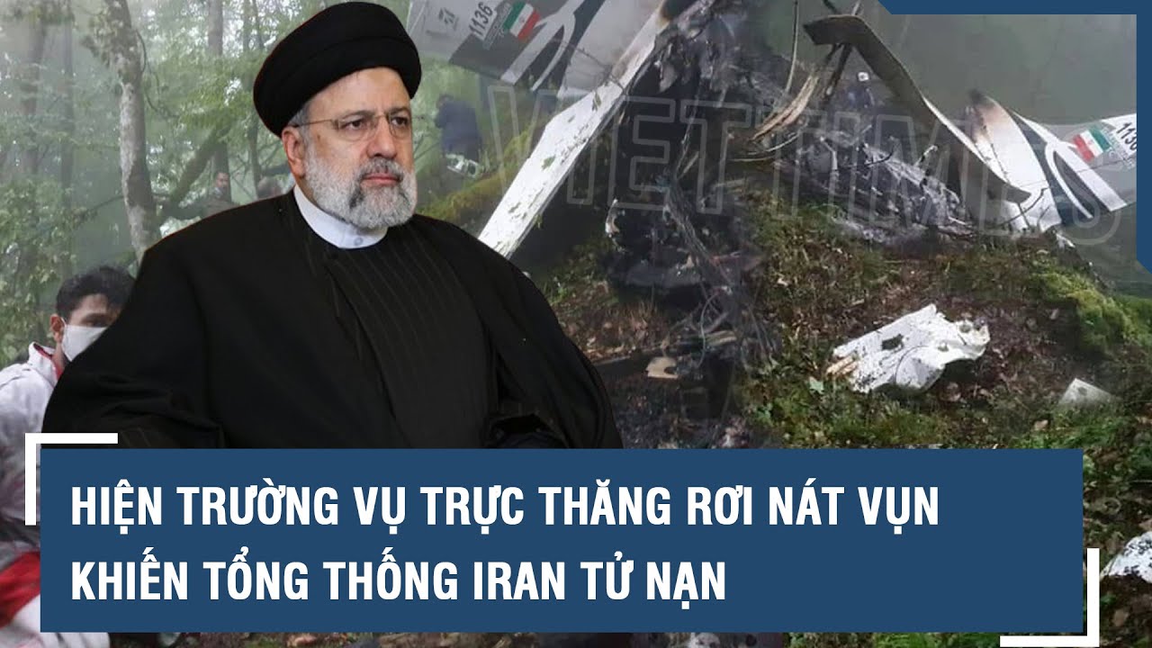 Hiện trường vụ trực thăng rơi nát vụn trên sườn núi hiểm trở khiến Tổng thống Iran tử nạn l VTs