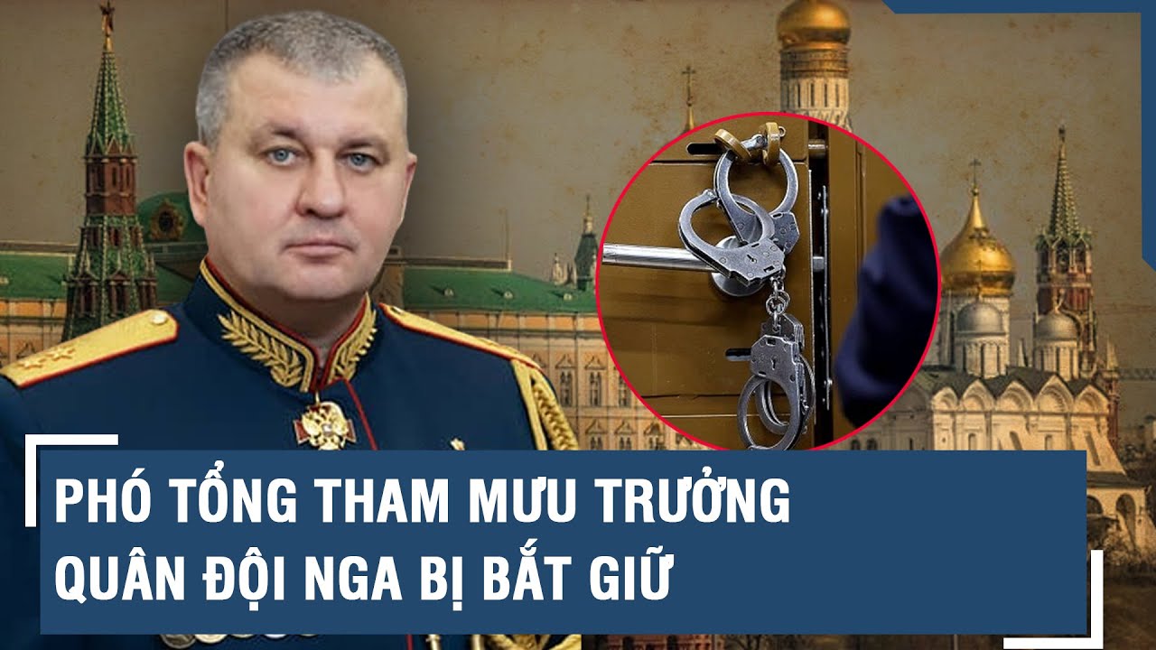 Phó Tổng Tham mưu trưởng quân đội Nga bị bắt giữ