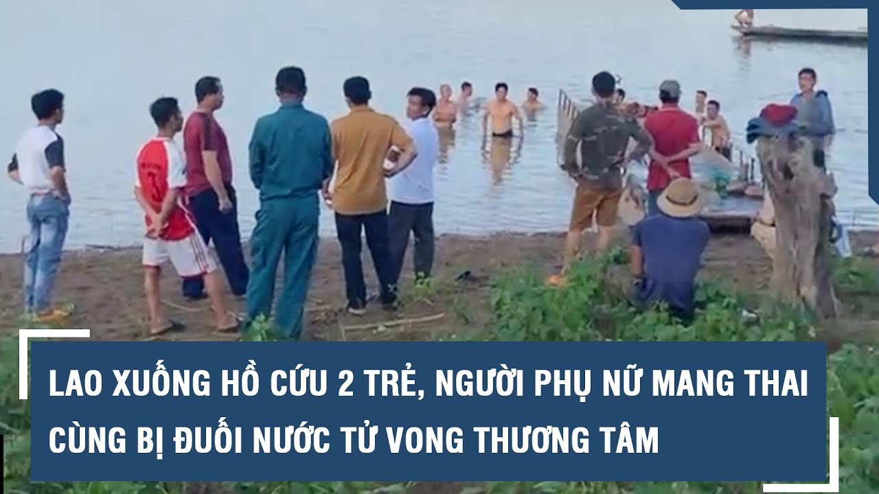 Lao xuống hồ cứu 2 trẻ, người phụ nữ mang thai cùng bị đuối nước tử vong thương tâm l VTs