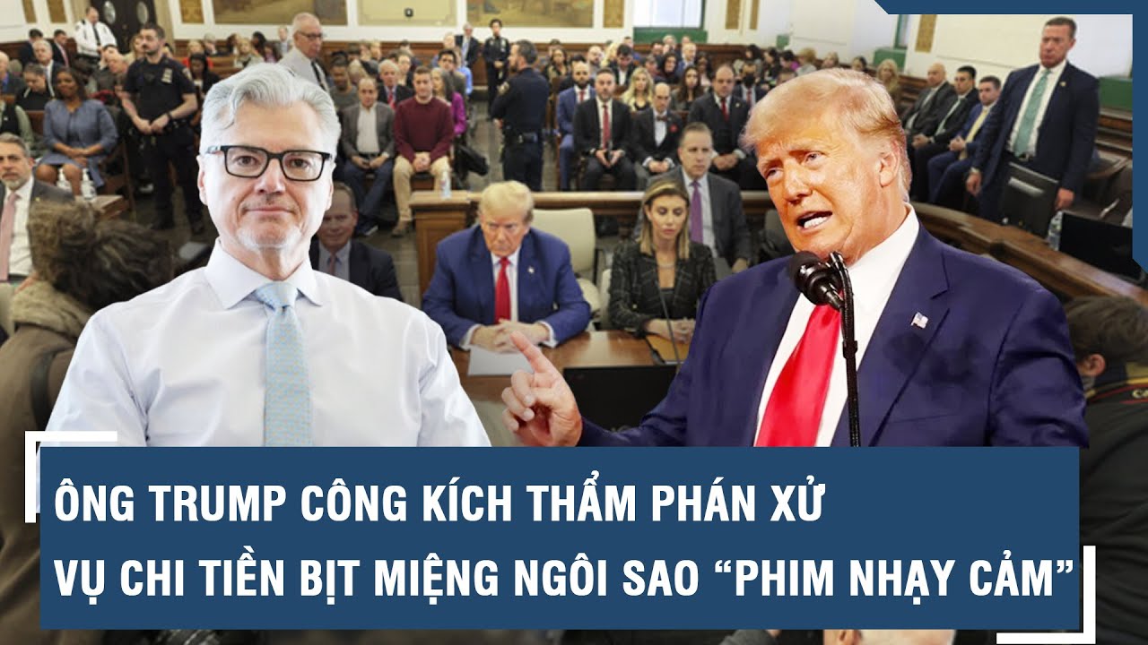 Ông Trump công kích thẩm phán xử vụ chi tiền bịt miệng ngôi sao “phim nhạy cảm” | VTs