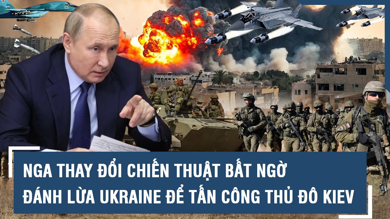 Nga thay đổi chiến thuật bất ngờ, đánh lừa Ukraine để tấn công thủ đô Kiev ngay giữa ban ngày l VTs