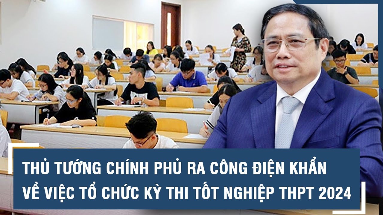 Thủ tướng Chính phủ ra công điện khẩn về việc tổ chức kỳ thi tốt nghiệp THPT 2024 l VTs