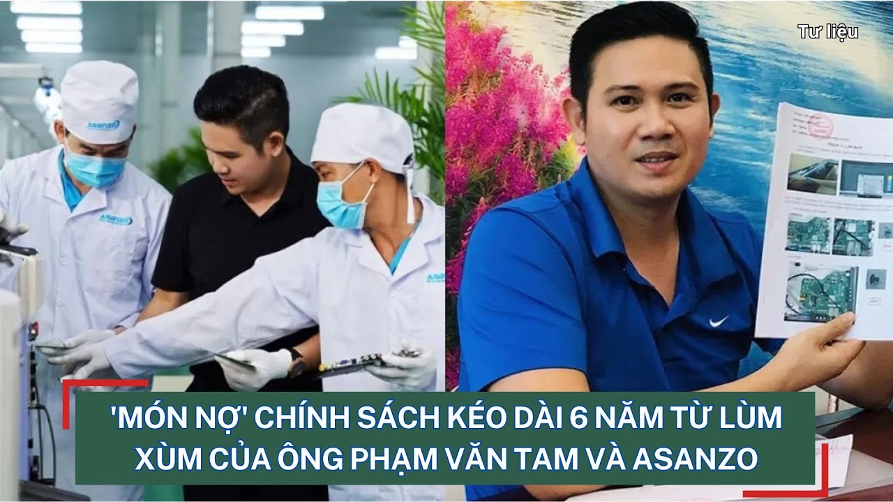 'Món nợ' chính sách kéo dài 6 năm từ lùm xùm của ông Phạm Văn Tam và Asanzo I Viettimes