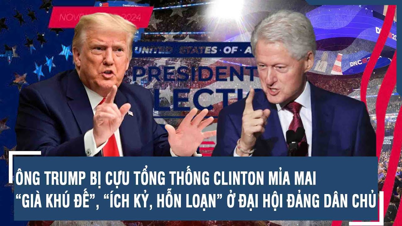 ÔNG TRUMP BỊ CỰU TỔNG THỐNG CLINTON MỈA MAI “GIÀ KHÚ ĐẾ”, “ÍCH KỶ, HỖN LOẠN” Ở ĐẠI HỘI ĐẢNG DÂN CHỦ