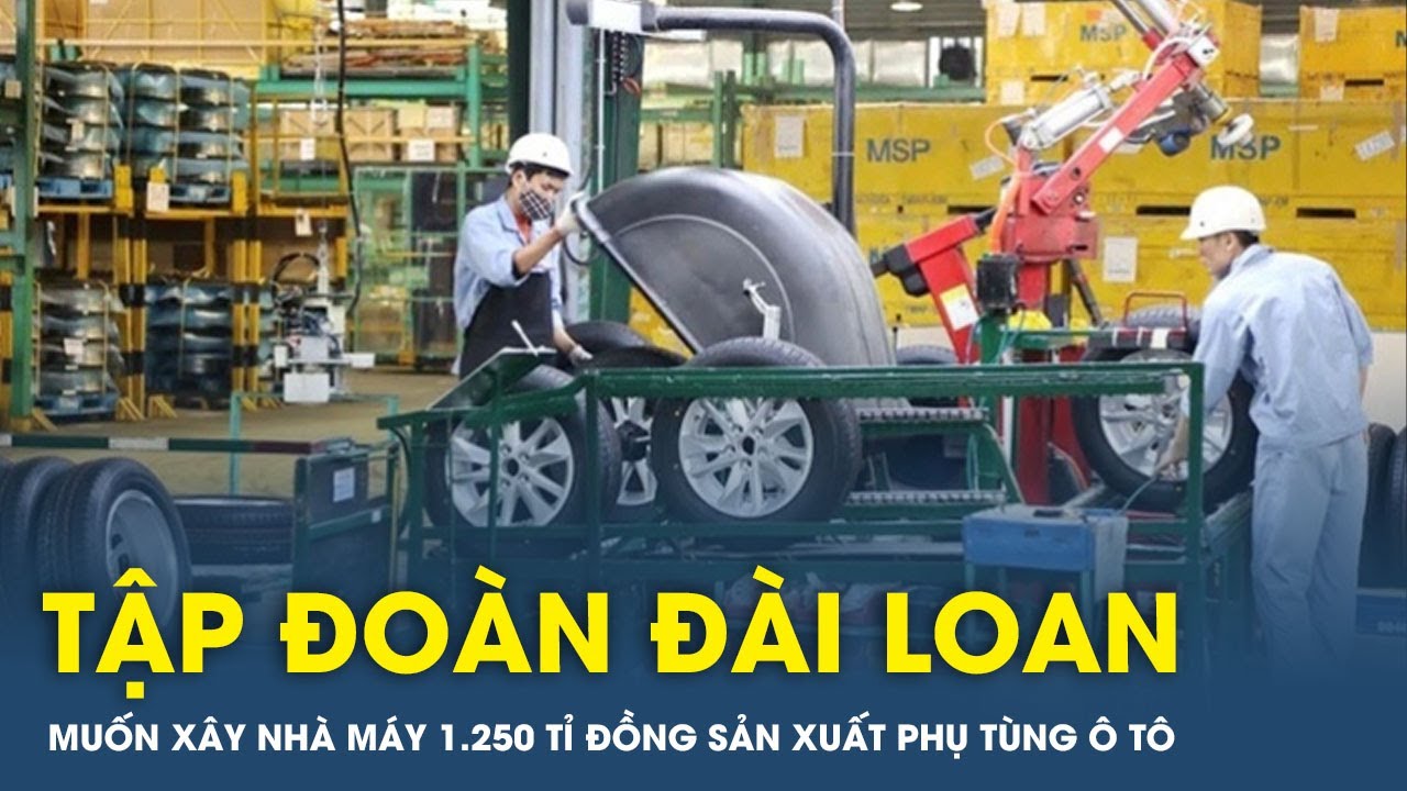 Tập đoàn Đài Loan muốn xây nhà máy 1.250 tỉ đồng sản xuất phụ tùng ô tô tại Hải Dương | VTs