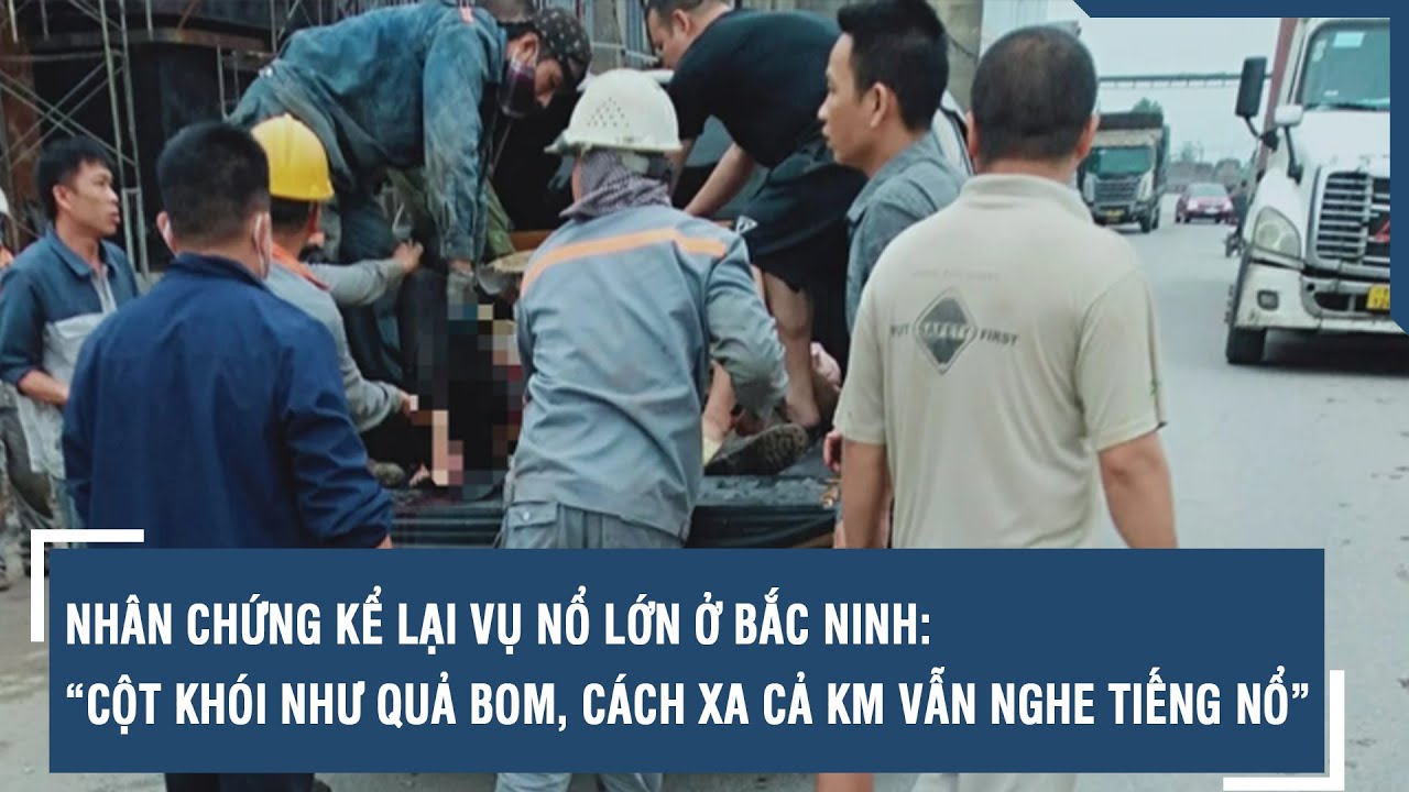 Nhân chứng kể lại vụ nổ lớn ở Bắc Ninh: “cột khói như quả bom, cách xa cả km vẫn nghe tiếng nổ”