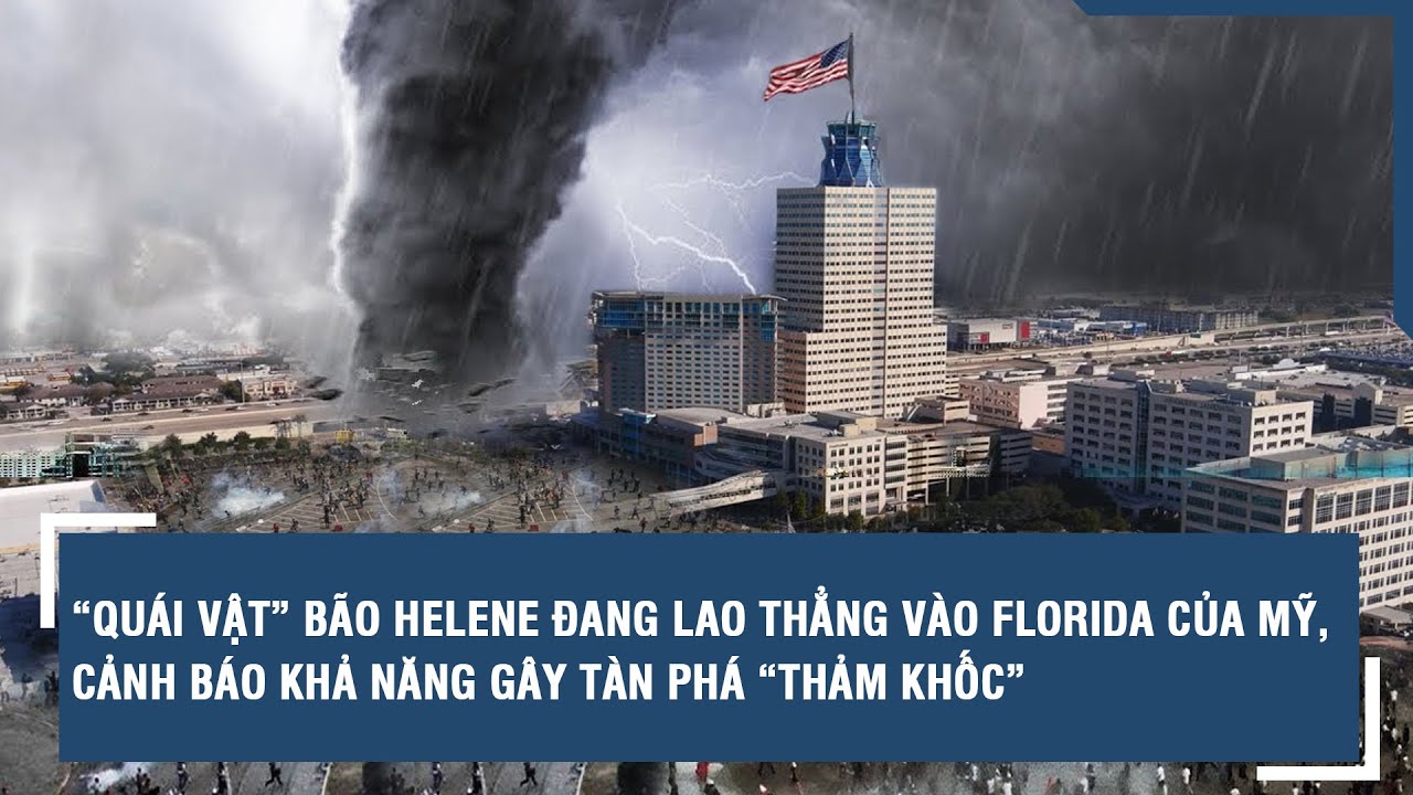 “Quái vật” bão Helene đang lao thẳng vào Florida của Mỹ , cảnh báo khả năng gây tàn phá “thảm khốc”