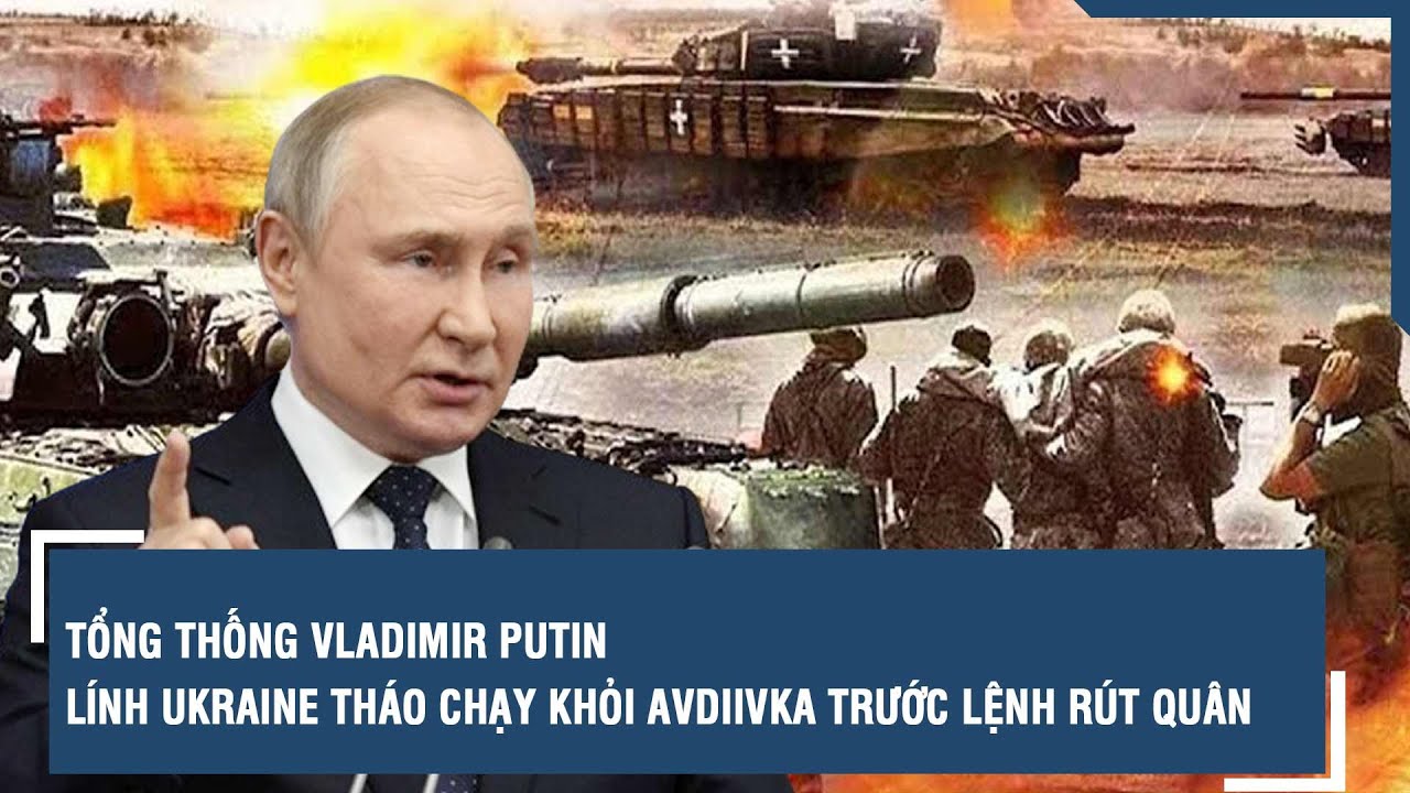 Tổng thống Putin: Lính Ukraine tháo chạy khỏi Avdiivka trước lệnh rút quân | VTs