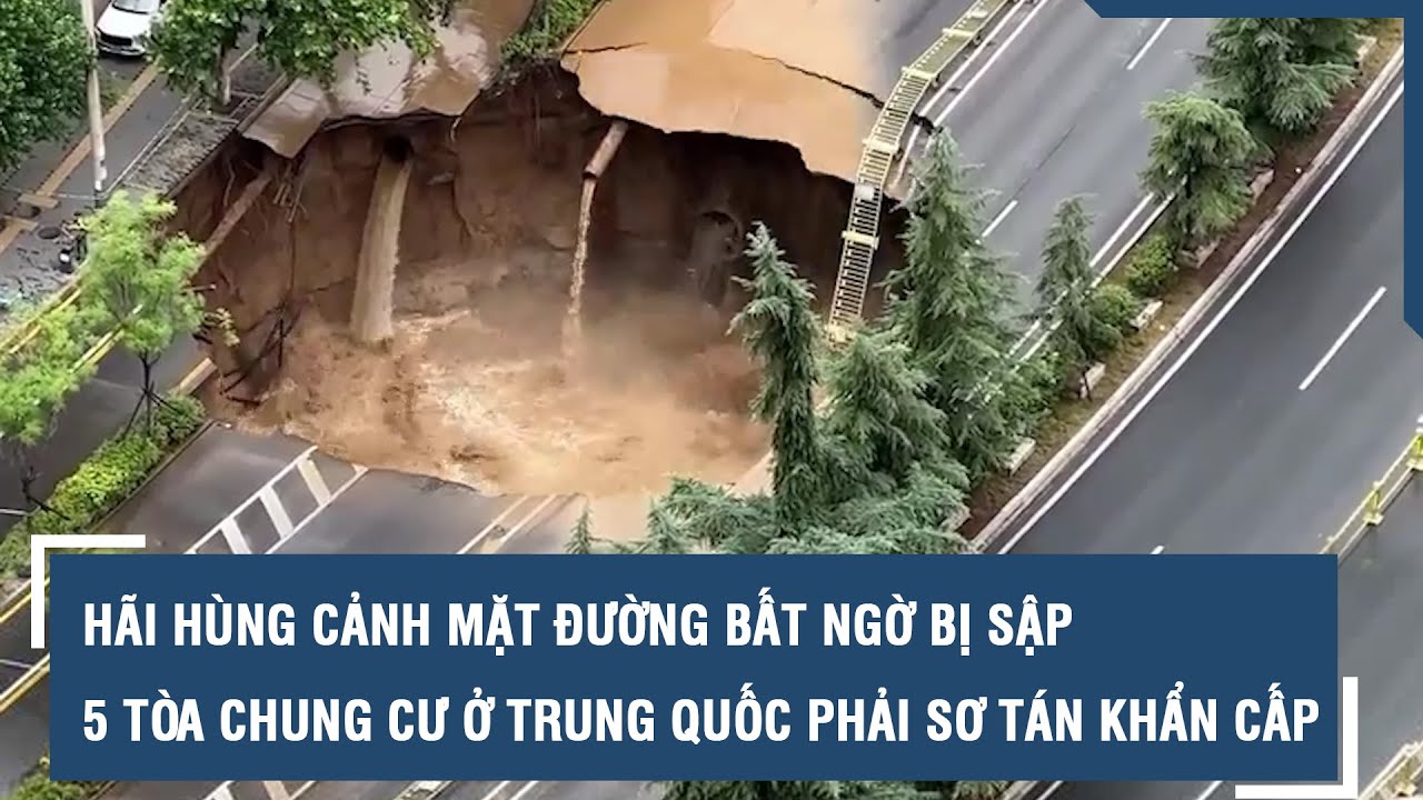 Hãi hùng cảnh mặt đường bất ngờ bị sập, 5 tòa chung cư ở Trung Quốc phải sơ tán khẩn cấp do lũ lụt