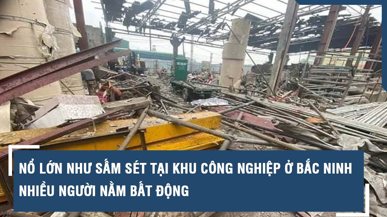 Nổ lớn như sấm sét tại khu công nghiệp ở Bắc Ninh, nhiều người nằm bất động l VTs