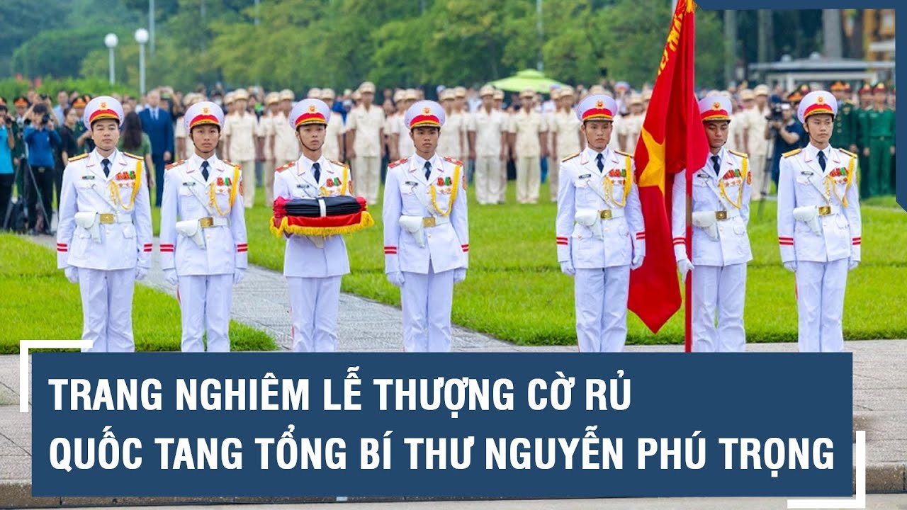 Trang nghiêm Lễ thượng cờ rủ Quốc tang Tổng Bí thư Nguyễn Phú Trọng l VTs