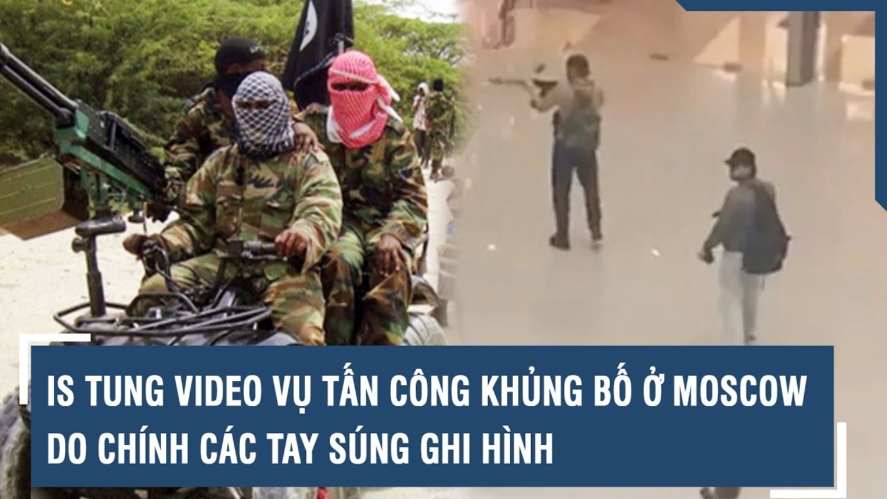 IS tung video vụ tấn công khủng bố ở Moscow do chính các tay súng ghi hình | VTs