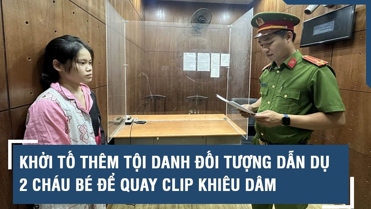 Khởi tố thêm tội danh đối tượng dẫn dụ 2 cháu bé để quay clip khiêu dâm | VTs