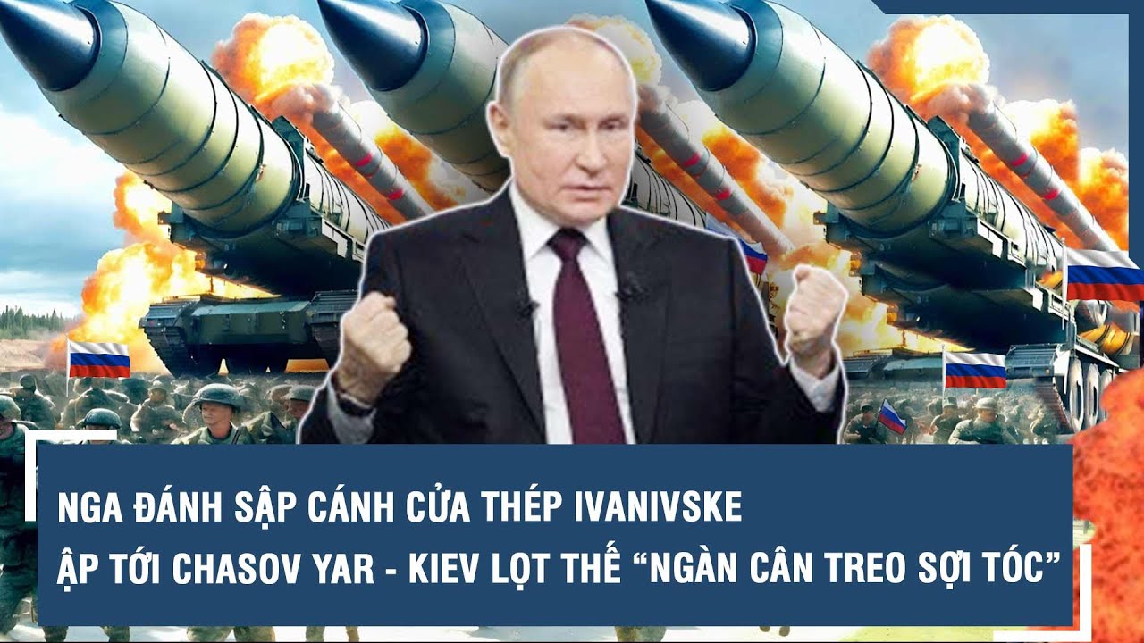 Nga đánh sập cánh cửa thép Ivanivske, ập tới Chasov Yar - Kiev lọt thế “ngàn cân treo sợi tóc” | VTs