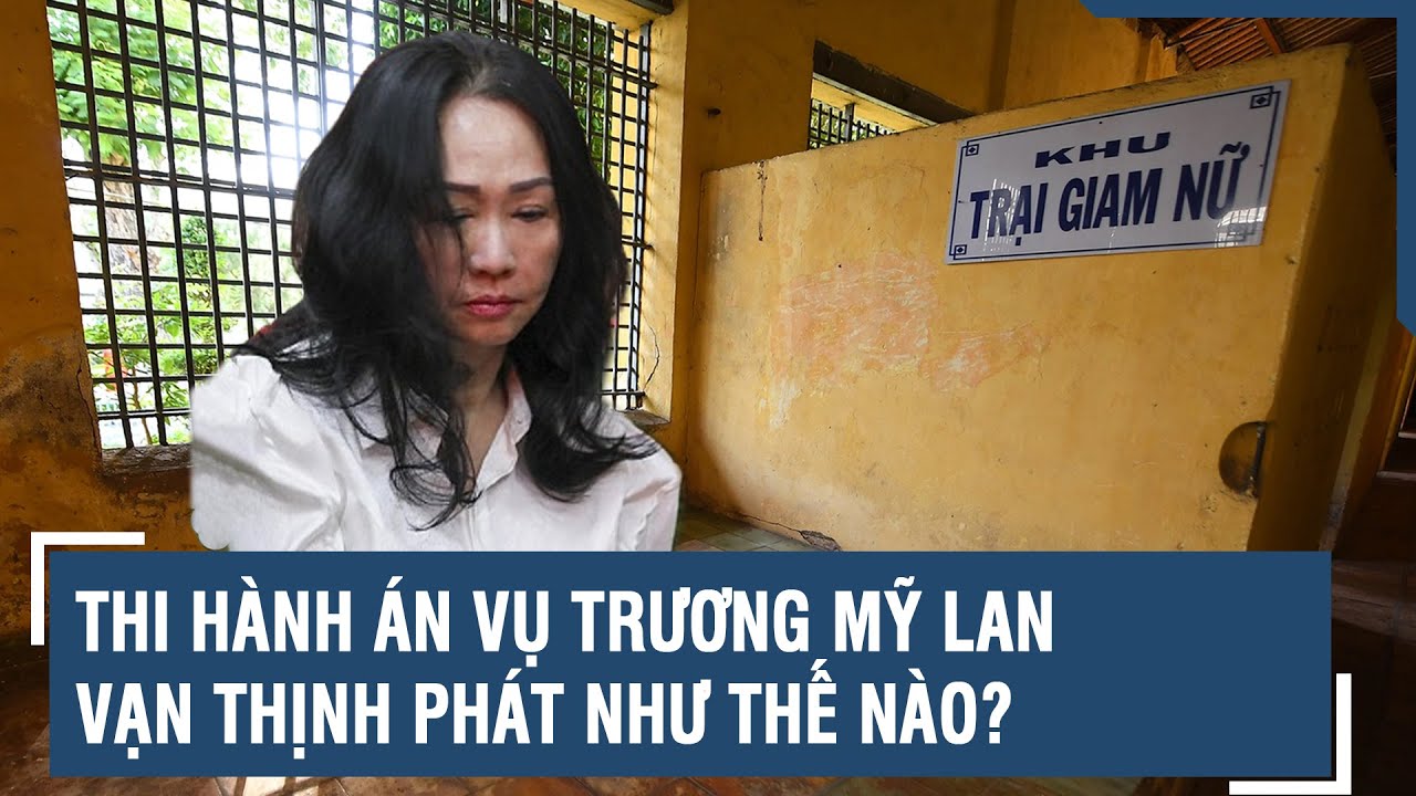 Thi hành án vụ Trương Mỹ Lan - Vạn Thịnh Phát như thế nào? | VTs