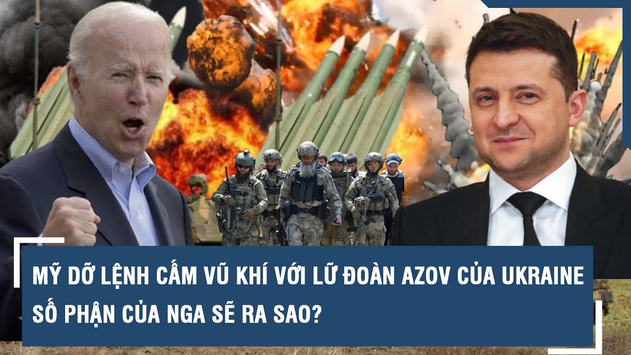 Mỹ dỡ lệnh cấm vũ khí với lữ đoàn Azov của Ukraine, số phận của Nga sẽ ra sao? l VTs