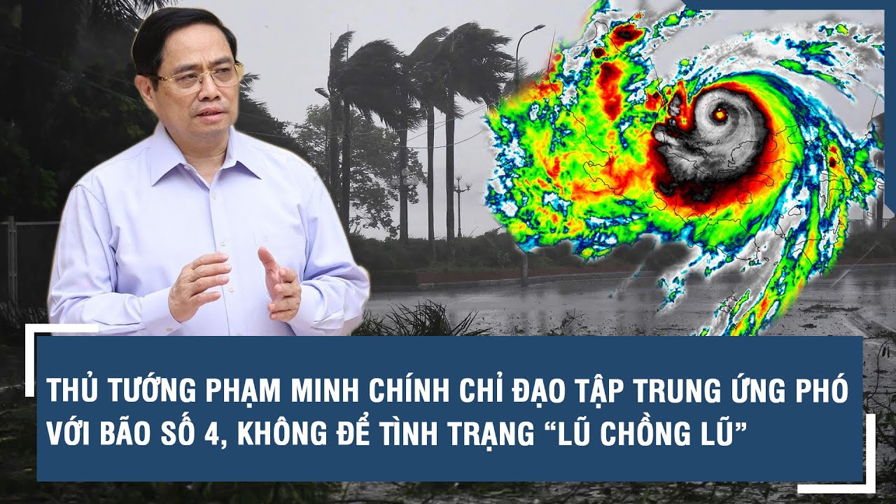 Thủ tướng Phạm Minh Chính chỉ đạo tập trung ứng phó với bão số 4, không để tình trạng “lũ chồng lũ”