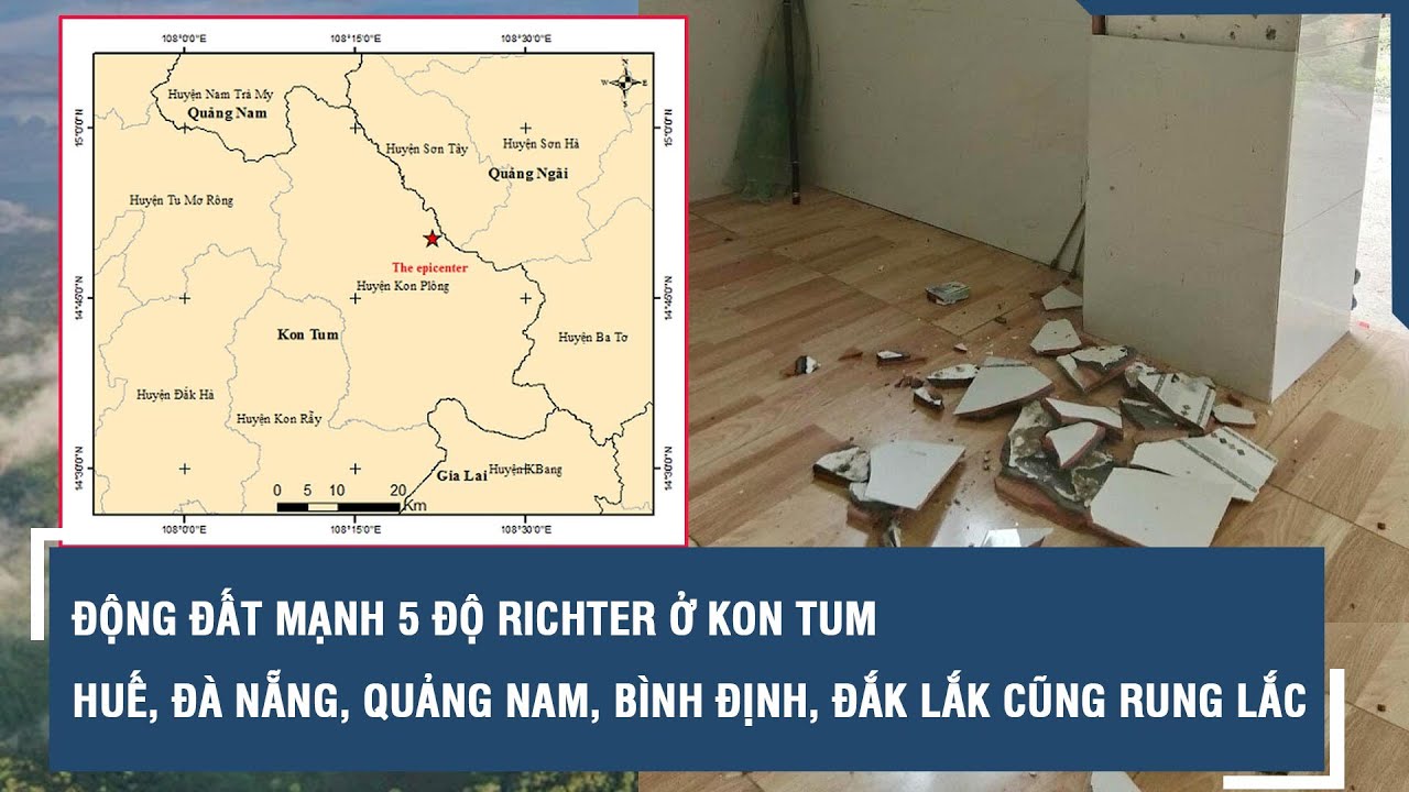 Động đất mạnh 5 độ richter ở Kon Tum: Huế, Đà Nẵng, Quảng Nam, Bình Định, Đắk Lắk cũng rung lắc