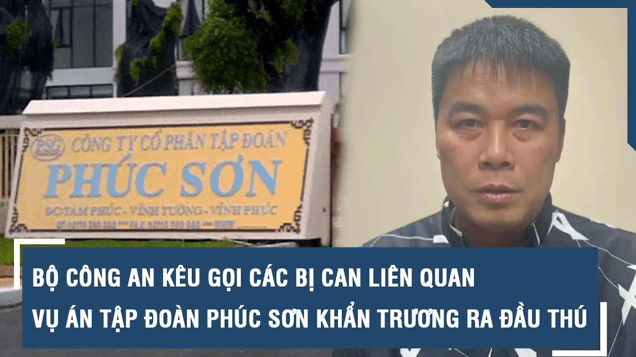 Bộ Công an kêu gọi các bị can liên quan vụ án Tập đoàn Phúc Sơn khẩn trương ra đầu thú | VTs