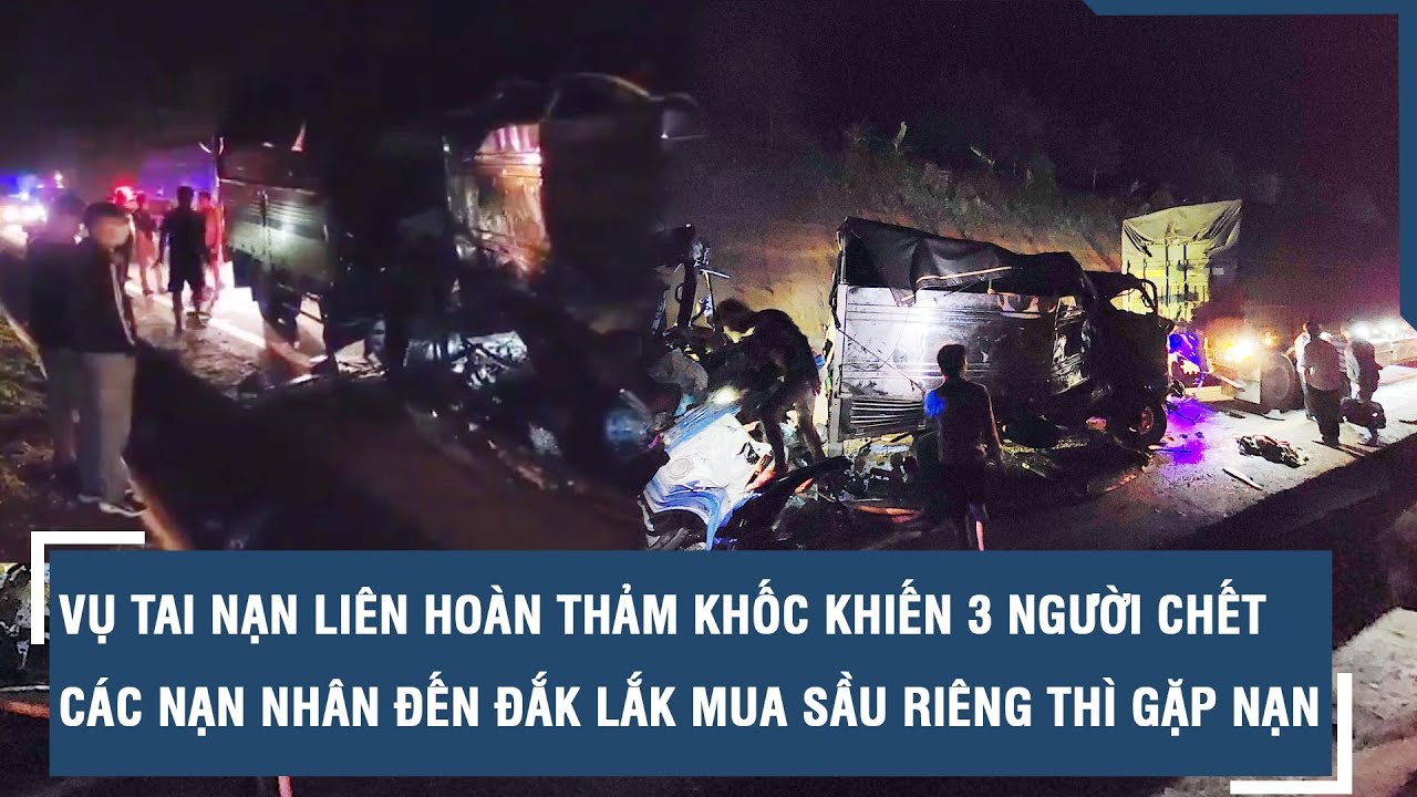 Vụ tai nạn liên hoàn khiến 3 người chết: Các nạn nhân đến Đắk Lắk mua sầu riêng thì gặp nạn l VTs