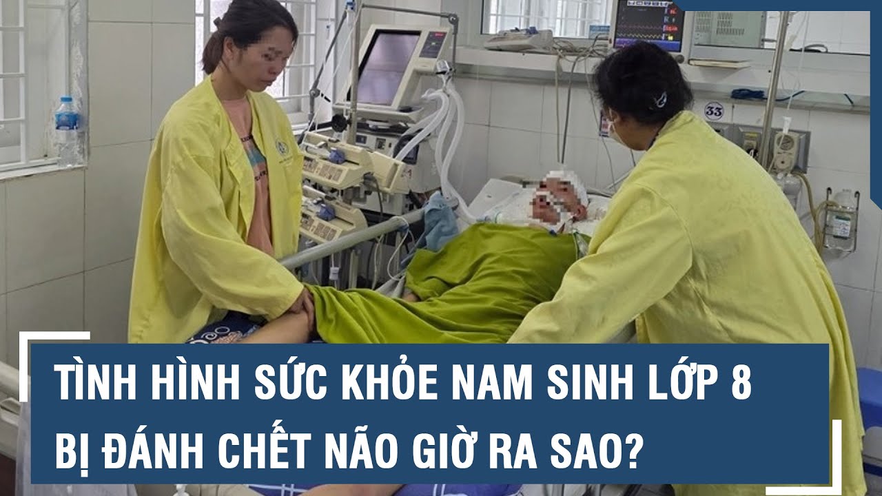 Tình hình sức khỏe nam sinh lớp 8 bị đánh chết não giờ ra sao? | VTs