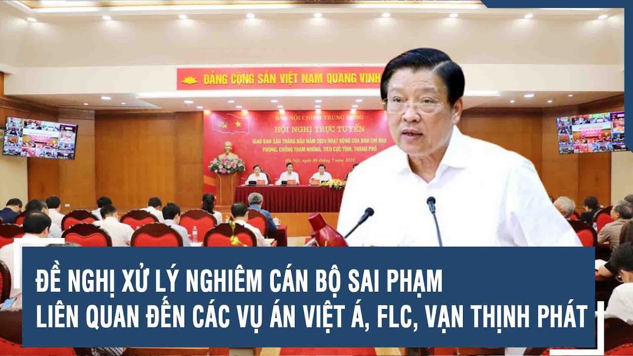 Đề nghị xử lý nghiêm cán bộ sai phạm liên quan đến các vụ án Việt Á, FLC, Vạn Thịnh Phát | VTs