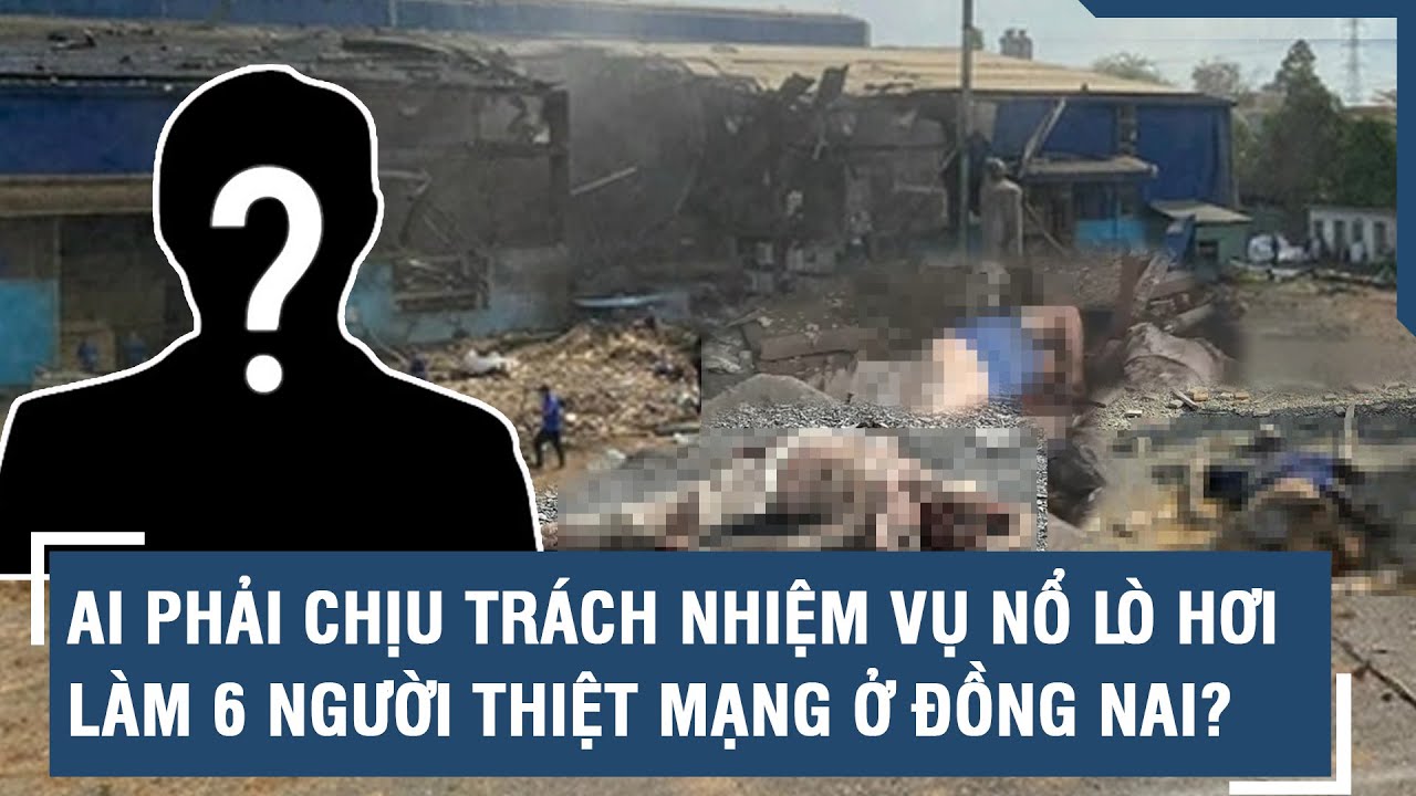 Ai phải chịu trách nhiệm vụ nổ lò hơi làm 6 người thiệt mạng ở Đồng Nai? | VTs