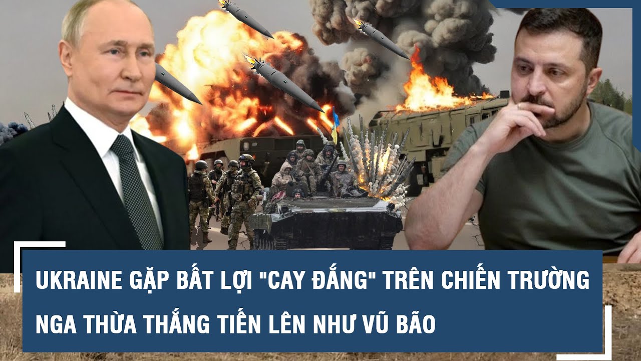 Ukraine gặp bất lợi "cay đắng" trên chiến trường, Nga thừa thắng tiến lên như vũ bão l VTs