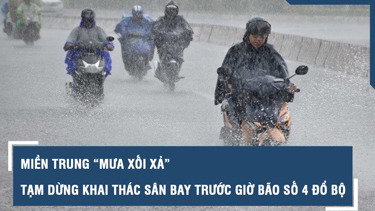 Miền Trung “mưa xối xả”, tạm dừng khai thác sân bay trước giờ bão số 4 đổ bộ l VTs