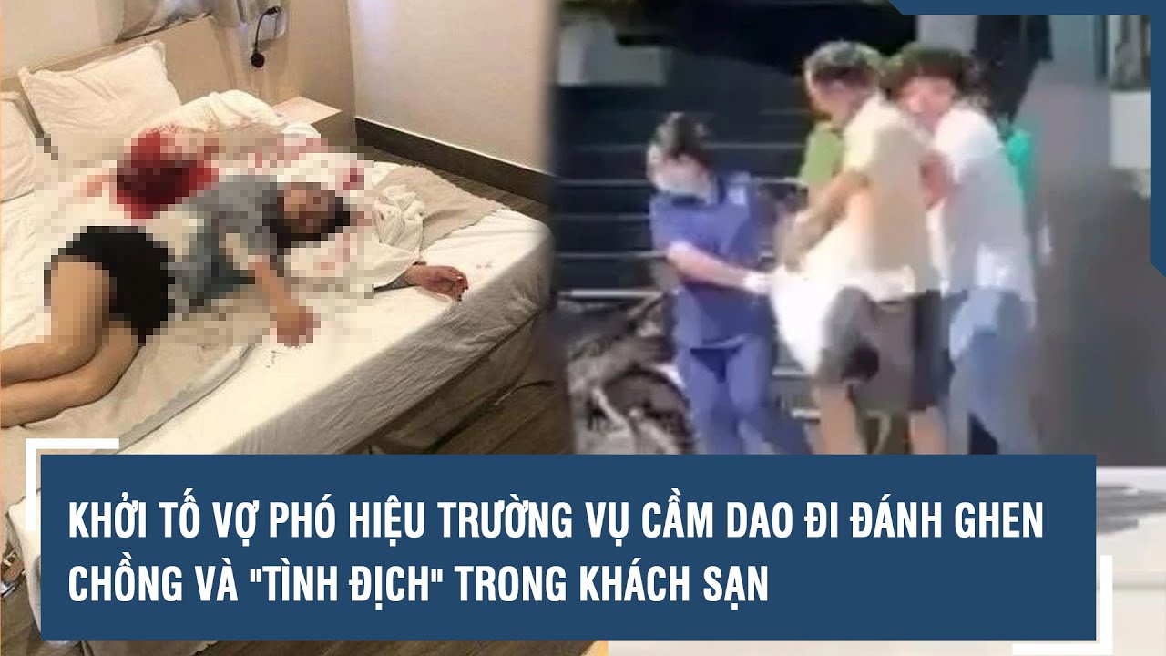 Khởi tố vợ phó hiệu trường vụ cầm dao đi đánh ghen chồng và "tình địch" trong khách sạn | VTs