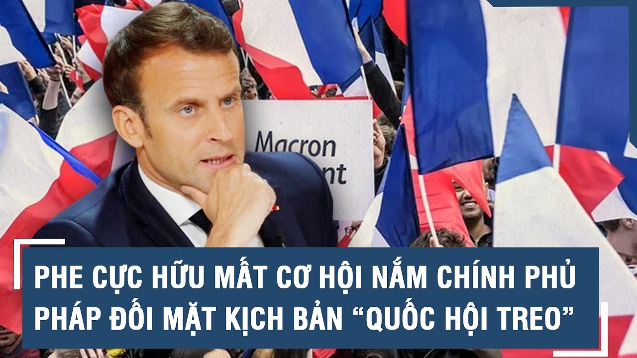 Phe cực hữu mất cơ hội nắm chính phủ, Pháp đối mặt kịch bản “quốc hội treo” l VTs