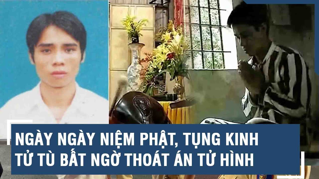 Ngày ngày niệm Phật, tụng kinh tử tù ‘cao số’ bất ngờ thoát án tử hình trước ngày thi hành án | VTs