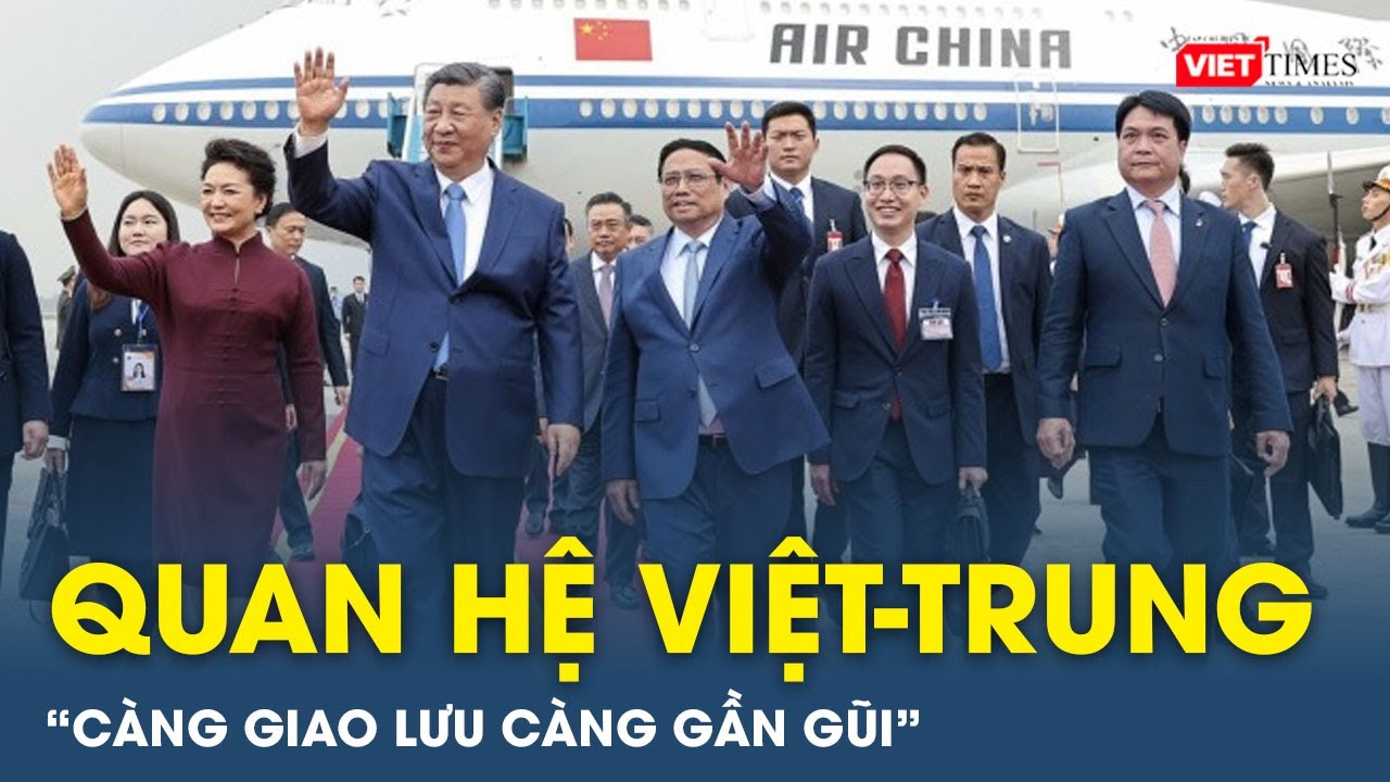 Quan hệ Việt Nam-Trung Quốc: “Càng giao lưu, đi lại nhiều thì càng hiểu biết, gần gũi” | VietTimes