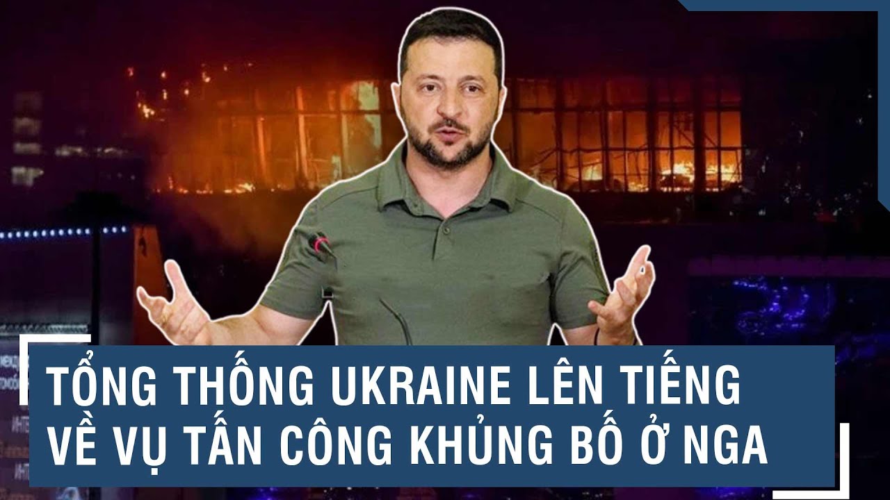 Tổng thống Ukraine lên tiếng về vụ tấn công khủng bố ở Nga | VTs