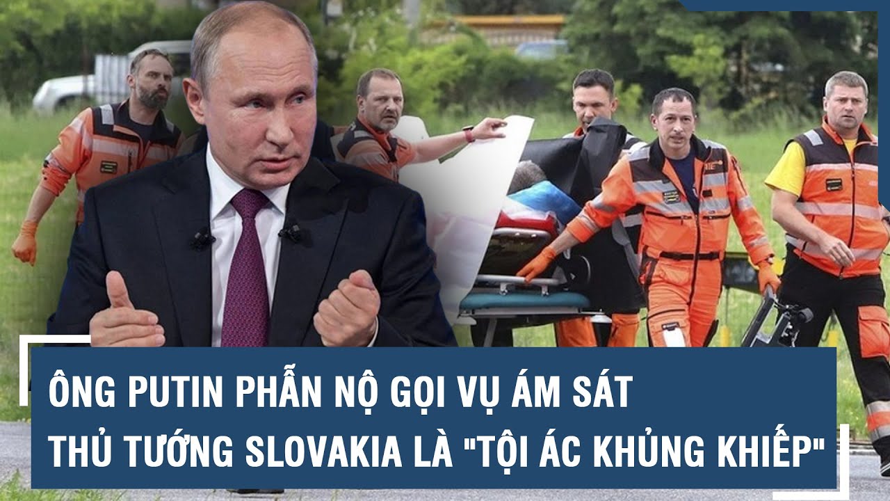 Ông Putin phẫn nộ gọi vụ ám sát Thủ tướng Slovakia là "tội ác khủng khiếp" l VTs