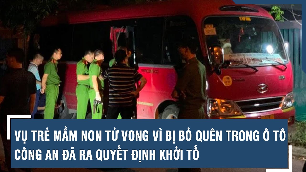 Vụ trẻ mầm non tử vong vì bị bỏ quên trong ô tô: Công an đã ra quyết định khởi tố | VTs