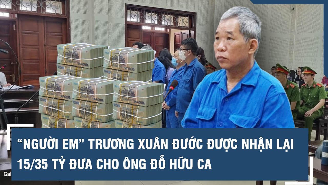 “Người em” Trương Xuân Đước được nhận lại 15/35 tỷ đưa cho ông Đỗ Hữu Ca l VTs